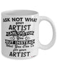Funny Artist Mug Ask Not What Your Artist Can Do For You Coffee Cup 11oz 15oz White