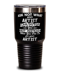 Funny Artist Tumbler Ask Not What Your Artist Can Do For You 30oz Stainless Steel Black