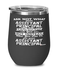 Funny Assistant Principal Wine Glass Ask Not What Your Assistant Principal Can Do For You 12oz Stainless Steel Black
