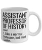 Funny Assistant Professor of History Mug Like A Normal Professor But Much Cooler Coffee Cup 11oz 15oz White