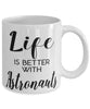 Funny Astronaut Mug Life Is Better With Astronauts Coffee Cup 11oz 15oz White