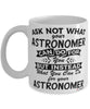 Funny Astronomer Mug Ask Not What Your Astronomer Can Do For You Coffee Cup 11oz 15oz White