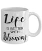 Funny Astronomer Mug Life Is Better With Astronomy Coffee Cup 11oz 15oz White
