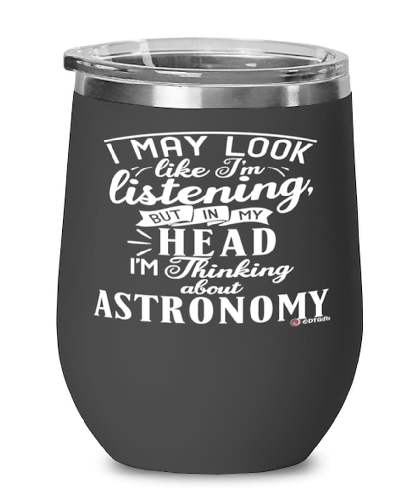 Funny Astronomy Wine Glass I May Look Like I'm Listening But In My Head I'm Thinking About Astronomy 12oz Stainless Steel Black