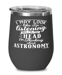 Funny Astronomy Wine Glass I May Look Like I'm Listening But In My Head I'm Thinking About Astronomy 12oz Stainless Steel Black