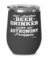 Funny Astronomy Wine Glass Just Another Beer Drinker With A Astronomy Problem 12oz Stainless Steel Black