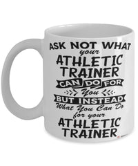 Funny Athletic Trainer Mug Ask Not What Your Athletic Trainer Can Do For You Coffee Cup 11oz 15oz White