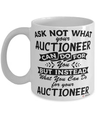 Funny Auctioneer Mug Ask Not What Your Auctioneer Can Do For You Coffee Cup 11oz 15oz White