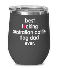 Funny Australian Cattle Dog Wine Glass B3st F-cking Australian Cattle Dog Dad Ever 12oz Stainless Steel Black