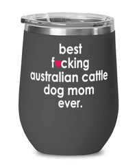 Funny Australian Cattle Dog Wine Glass B3st F-cking Australian Cattle Dog Mom Ever 12oz Stainless Steel Black