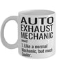 Funny Auto Exhaust Mechanic Mug Like A Normal Mechanic But Much Cooler Coffee Cup 11oz 15oz White