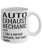 Funny Auto Exhaust Mechanic Mug Like A Normal Mechanic But Much Cooler Coffee Cup 11oz 15oz White