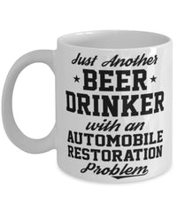 Funny Automobile Restoration Mug Just Another Beer Drinker With A Automobile Restoration Problem Coffee Cup 11oz White