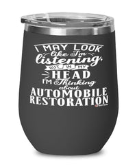 Funny Automobile Restoration Wine Glass I May Look Like I'm Listening But In My Head I'm Thinking About Automobile Restoration 12oz Stainless Steel Black