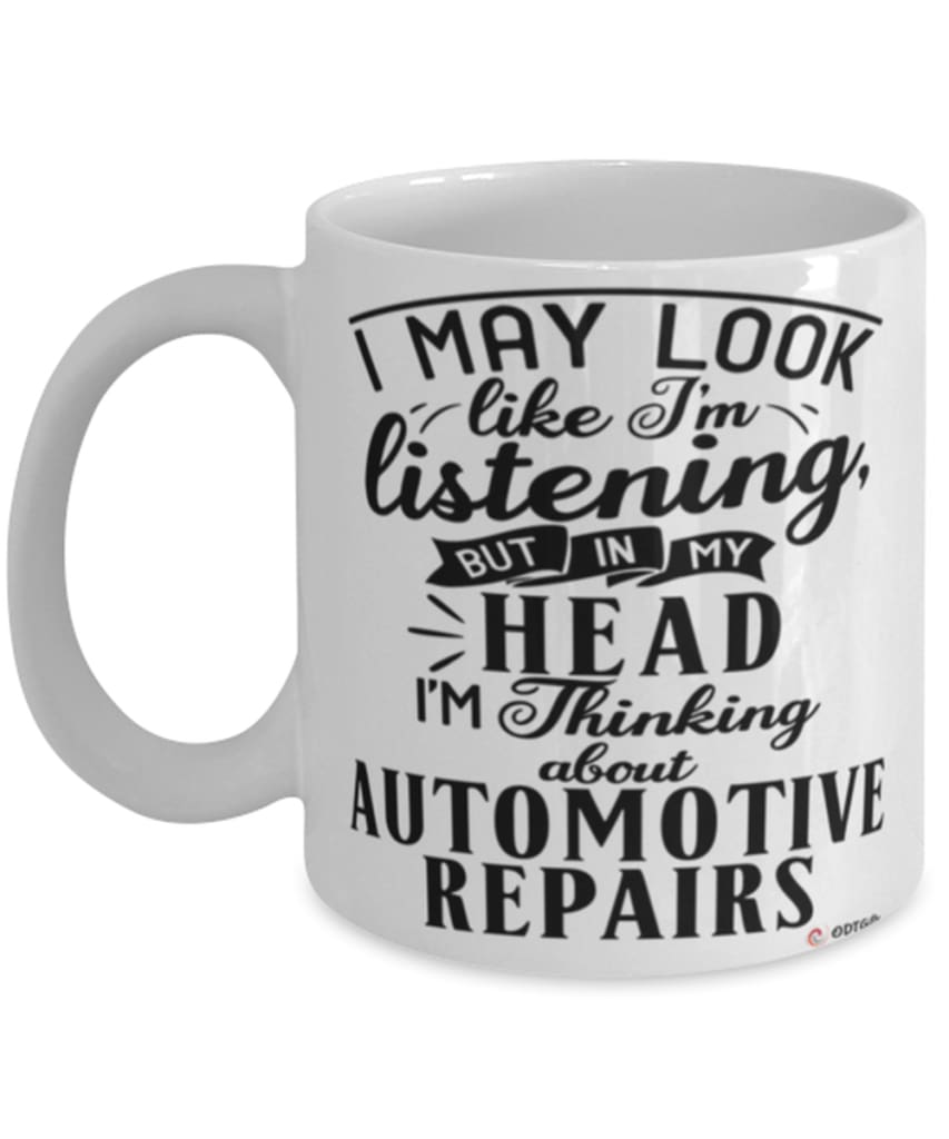 Funny Automotive Mechanic Mug I May Look Like I'm Listening But In My Head I'm Thinking About Automotive Repairs Coffee Cup White