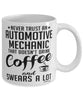 Funny Automotive Mechanic Mug Never Trust An Automotive Mechanic That Doesn't Drink Coffee and Swears A Lot Coffee Cup 11oz 15oz White