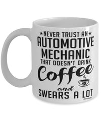 Funny Automotive Mechanic Mug Never Trust An Automotive Mechanic That Doesn't Drink Coffee and Swears A Lot Coffee Cup 11oz 15oz White