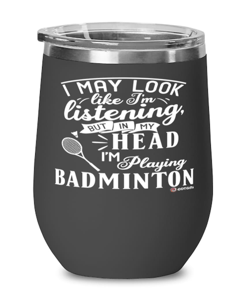 Funny Badmintonist Wine Glass I May Look Like I'm Listening But In My Head I'm Playing Badminton 12oz Stainless Steel Black