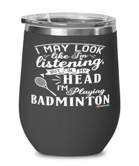 Funny Badmintonist Wine Glass I May Look Like I'm Listening But In My Head I'm Playing Badminton 12oz Stainless Steel Black