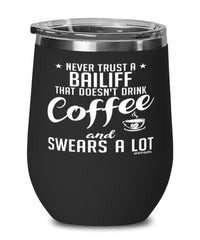 Funny Bailiff Wine Glass Never Trust A Bailiff That Doesn't Drink Coffee and Swears A Lot 12oz Stainless Steel Black