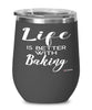 Funny Baker Wine Glass Life Is Better With Baking 12oz Stainless Steel Black