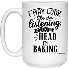 Funny Baking Mug I May Look Like I'm Listening But In My Head I'm Baking Coffee Cup 15oz White 21504