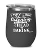Funny Baking Wine Glass I May Look Like I'm Listening But In My Head I'm Baking 12oz Stainless Steel Black