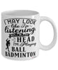 Funny Ball Badminton Mug I May Look Like I'm Listening But In My Head I'm Playing Ball Badminton Coffee Cup White
