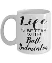 Funny Ball Badminton Mug Life Is Better With Ball Badminton Coffee Cup 11oz 15oz White