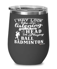 Funny Ball Badminton Wine Glass I May Look Like I'm Listening But In My Head I'm Playing Ball Badminton 12oz Stainless Steel Black
