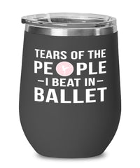 Funny Ballerino Ballerina  Wine Tumbler Tears Of The People I Beat In Ballet Stemless Wine Glass 12oz Stainless Steel