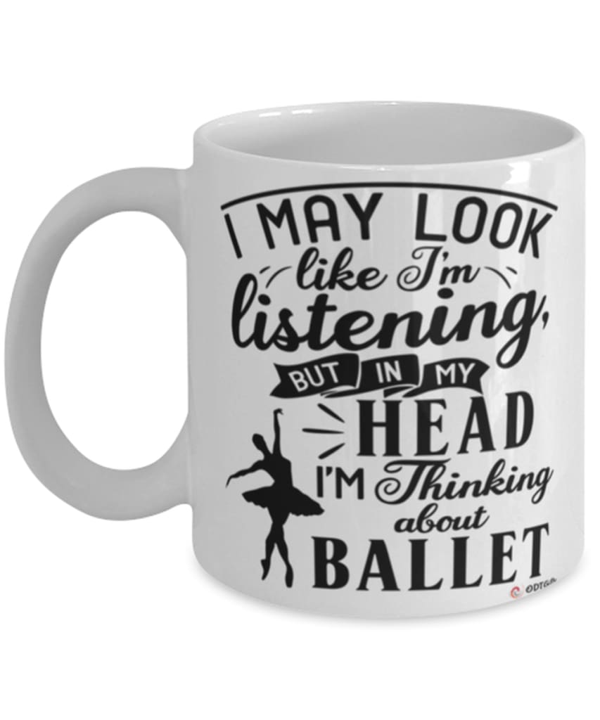 Funny Ballet Mug I May Look Like I'm Listening But In My Head I'm Thinking About Ballet Coffee Cup White