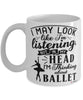 Funny Ballet Mug I May Look Like I'm Listening But In My Head I'm Thinking About Ballet Coffee Cup White