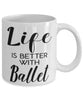 Funny Ballet Mug Life Is Better With Ballet Coffee Cup 11oz 15oz White