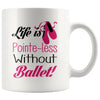 Funny Ballet Mug Life Is Pointe-Less Without Ballet 11oz White Coffee Mugs