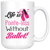 Funny Ballet Mug Life Is Pointe-Less Without Ballet 15oz White Coffee Mugs