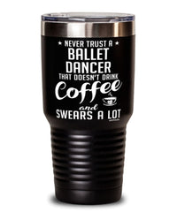 Funny Ballet Tumbler Never Trust A Ballet Dancer That Doesn't Drink Coffee and Swears A Lot 30oz Stainless Steel Black