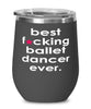 Funny Ballet Wine Glass B3st F-cking Ballet Dancer Ever 12oz Stainless Steel Black