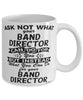 Funny Band Director Mug Ask Not What Your Band Director Can Do For You Coffee Cup 11oz 15oz White