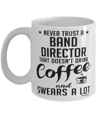 Funny Band Director Mug Never Trust A Band Director That Doesn't Drink Coffee and Swears A Lot Coffee Cup 11oz 15oz White