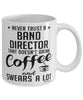 Funny Band Director Mug Never Trust A Band Director That Doesn't Drink Coffee and Swears A Lot Coffee Cup 11oz 15oz White