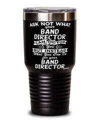 Funny Band Director Tumbler Ask Not What Your Band Director Can Do For You 30oz Stainless Steel Black