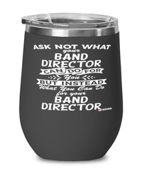 Funny Band Director Wine Glass Ask Not What Your Band Director Can Do For You 12oz Stainless Steel Black