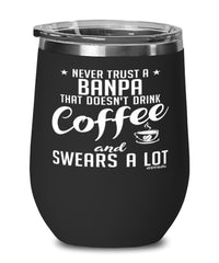 Funny Banpa Wine Glass Never Trust A Banpa That Doesn't Drink Coffee and Swears A Lot 12oz Stainless Steel Black