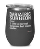 Funny Bariatric Surgeon Wine Glass Like A Normal Surgeon But Much Cooler 12oz Stainless Steel Black