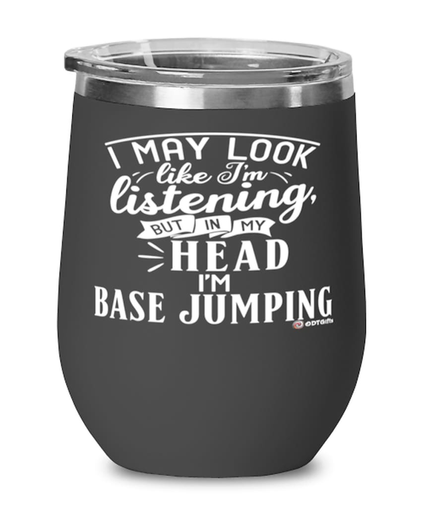 Funny BASE Jumping Wine Glass I May Look Like I'm Listening But In My Head I'm BASE Jumping 12oz Stainless Steel Black