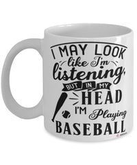 Funny Baseball Mug I May Look Like I'm Listening But In My Head I'm Playing Baseball Coffee Cup White