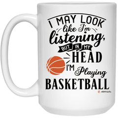 Funny Basketball Mug I May Look Like I'm Listening But In My Head I'm Playing Basketball Coffee Cup 15oz White 21504