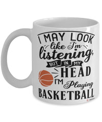 Funny Basketball Mug I May Look Like I'm Listening But In My Head I'm Playing Basketball Coffee Cup White