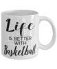Funny Basketball Mug Life Is Better With Basketball Coffee Cup 11oz 15oz White